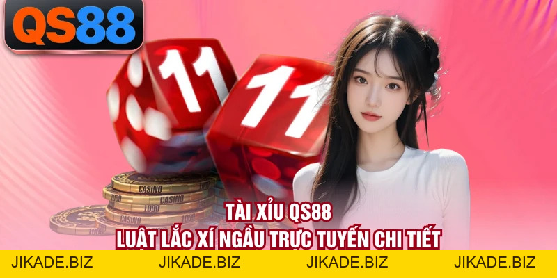 Tài Xỉu QS88 - Luật Lắc Xí Ngầu Trực Tuyến Chi Tiết